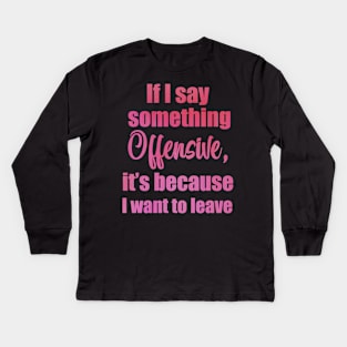 if I say something offensive it's because I want to leave Kids Long Sleeve T-Shirt